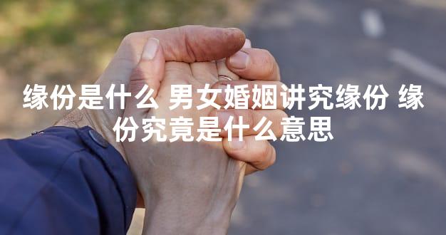 缘份是什么 男女婚姻讲究缘份 缘份究竟是什么意思